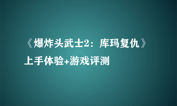 《爆炸头武士2：库玛复仇》上手体验+游戏评测