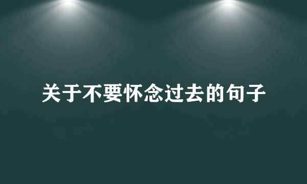 关于不要怀念过去的句子