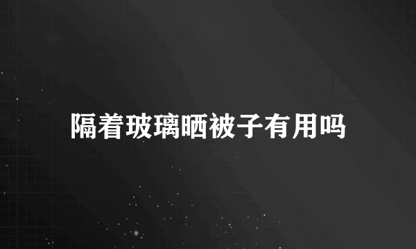 隔着玻璃晒被子有用吗