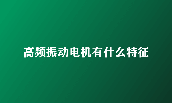 高频振动电机有什么特征