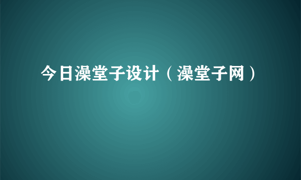 今日澡堂子设计（澡堂子网）