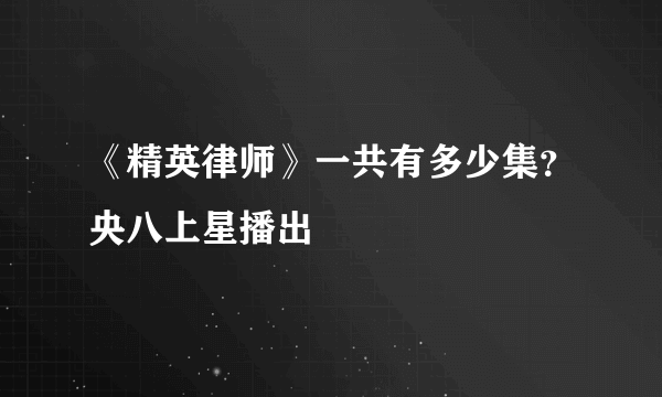 《精英律师》一共有多少集？央八上星播出