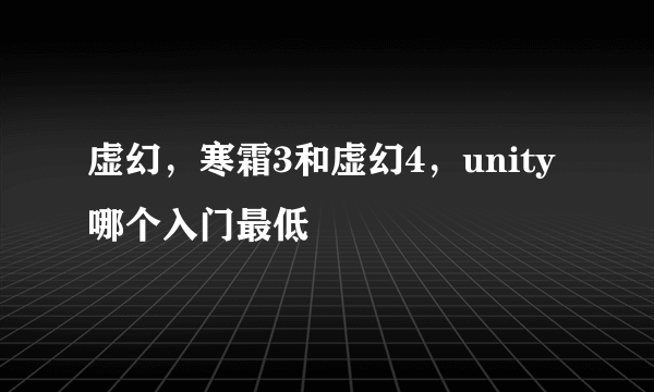 虚幻，寒霜3和虚幻4，unity哪个入门最低