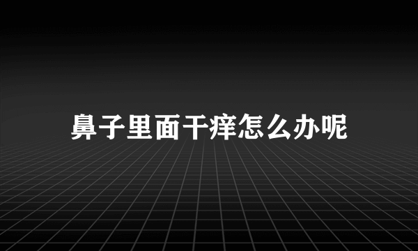 鼻子里面干痒怎么办呢