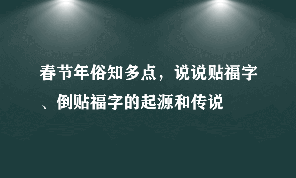 春节年俗知多点，说说贴福字、倒贴福字的起源和传说