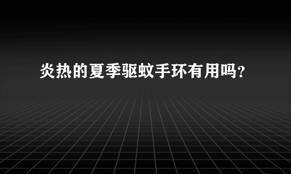 炎热的夏季驱蚊手环有用吗？