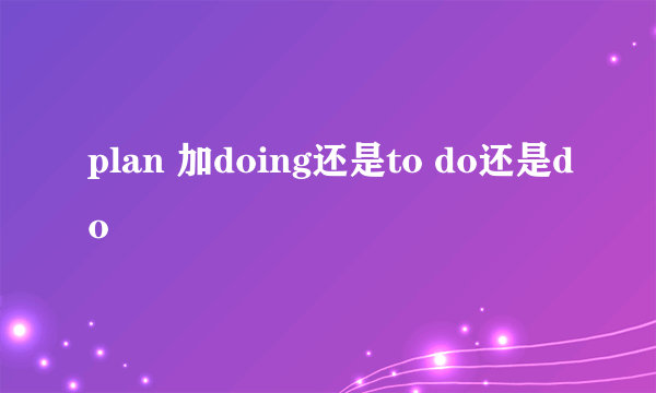 plan 加doing还是to do还是do