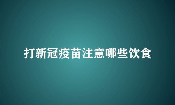 打新冠疫苗注意哪些饮食