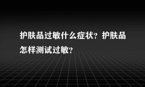 护肤品过敏什么症状？护肤品怎样测试过敏？