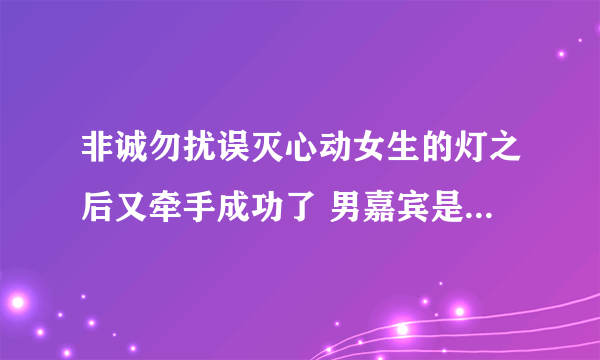 非诚勿扰误灭心动女生的灯之后又牵手成功了 男嘉宾是一外国小伙子