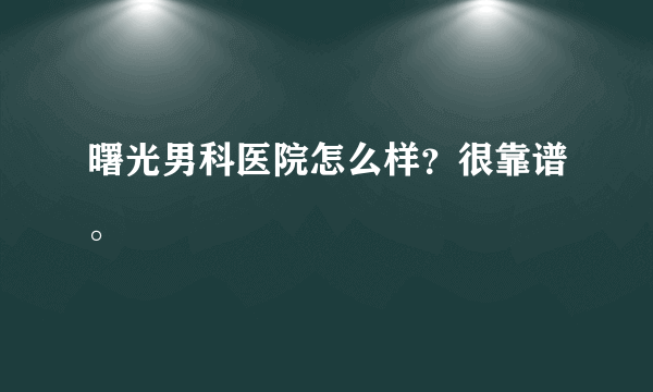 曙光男科医院怎么样？很靠谱。