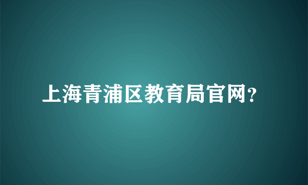 上海青浦区教育局官网？