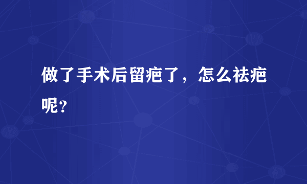 做了手术后留疤了，怎么祛疤呢？