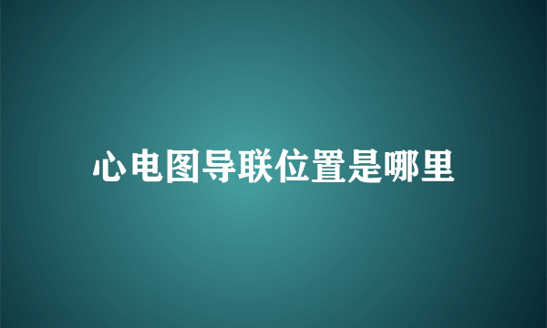 心电图导联位置是哪里