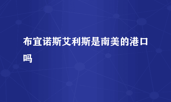 布宜诺斯艾利斯是南美的港口吗