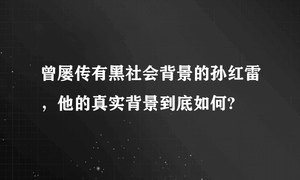 曾屡传有黑社会背景的孙红雷，他的真实背景到底如何?