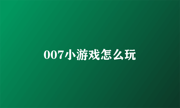 007小游戏怎么玩