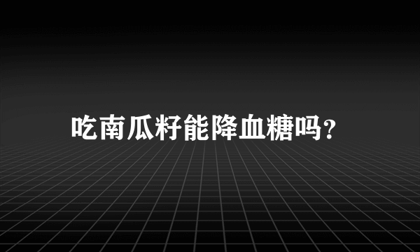 吃南瓜籽能降血糖吗？