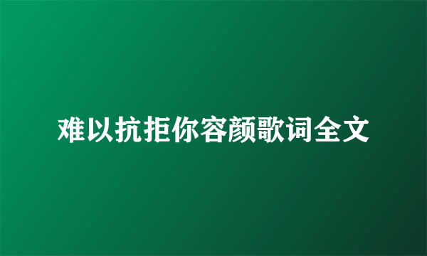 难以抗拒你容颜歌词全文