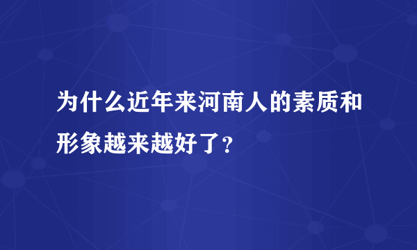 为什么近年来河南人的素质和形象越来越好了？