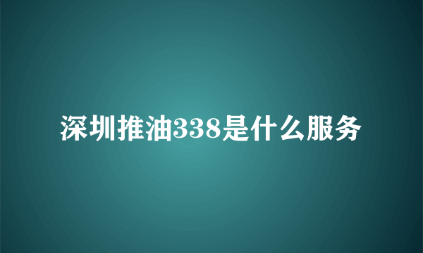 深圳推油338是什么服务