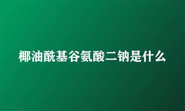 椰油酰基谷氨酸二钠是什么