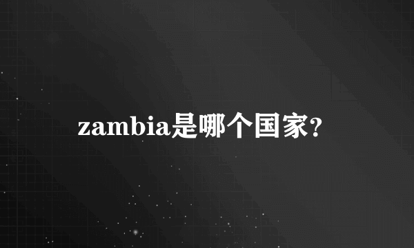 zambia是哪个国家？