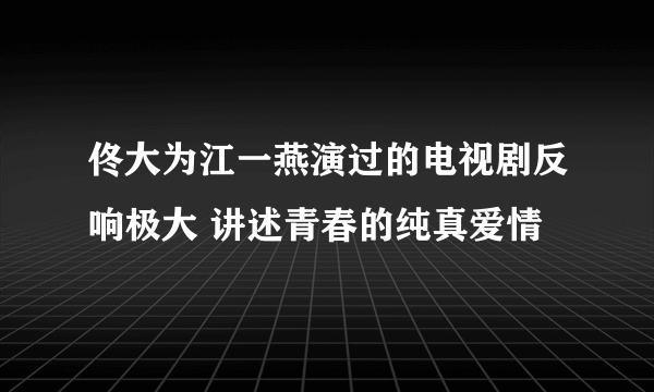 佟大为江一燕演过的电视剧反响极大 讲述青春的纯真爱情