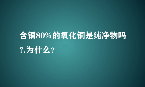 含铜80%的氧化铜是纯净物吗?.为什么？