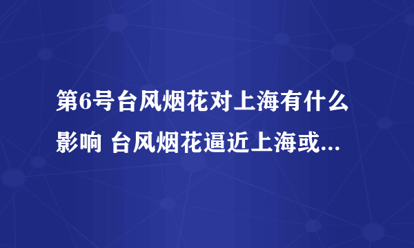 第6号台风烟花对上海有什么影响 台风烟花逼近上海或有大暴雨