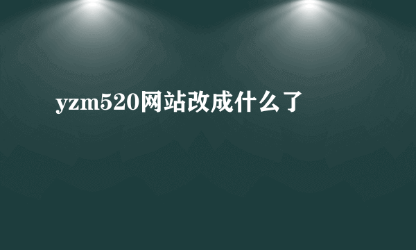 yzm520网站改成什么了