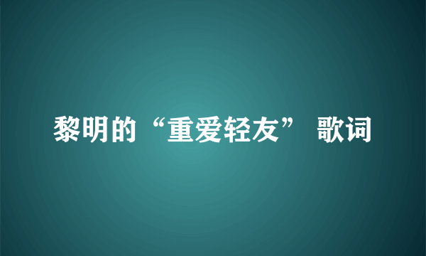 黎明的“重爱轻友” 歌词