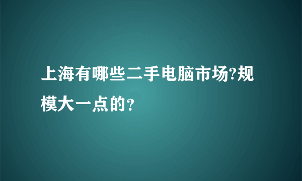 上海有哪些二手电脑市场?规模大一点的？