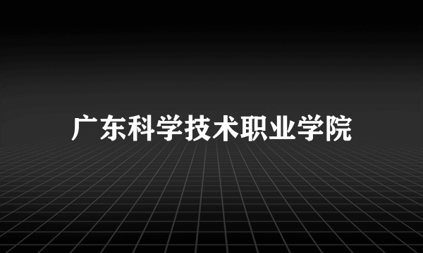 广东科学技术职业学院