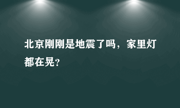 北京刚刚是地震了吗，家里灯都在晃？