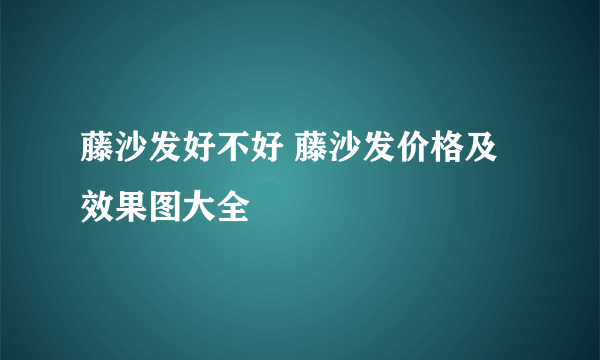 藤沙发好不好 藤沙发价格及效果图大全