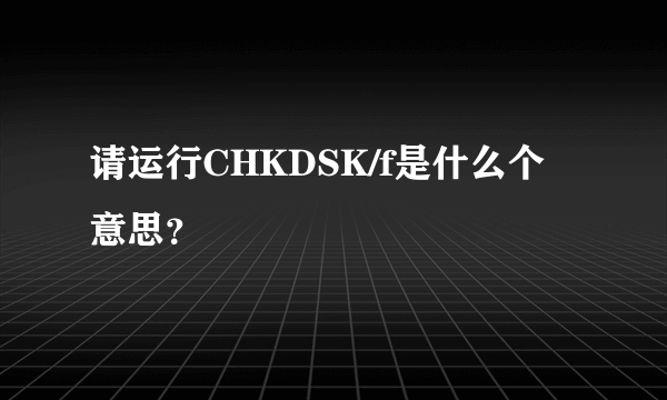 请运行CHKDSK/f是什么个意思？