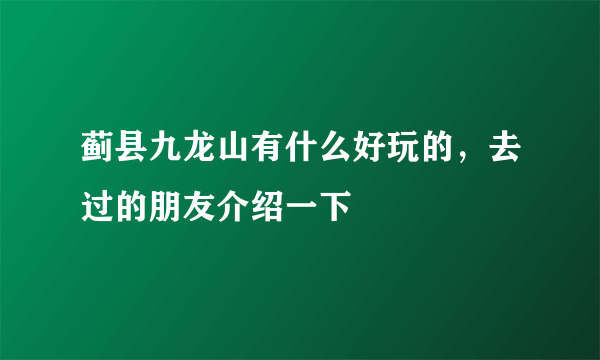 蓟县九龙山有什么好玩的，去过的朋友介绍一下