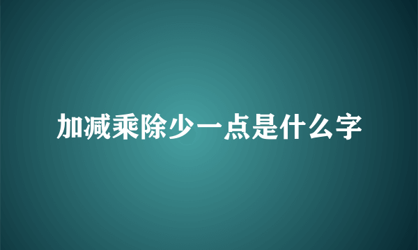 加减乘除少一点是什么字