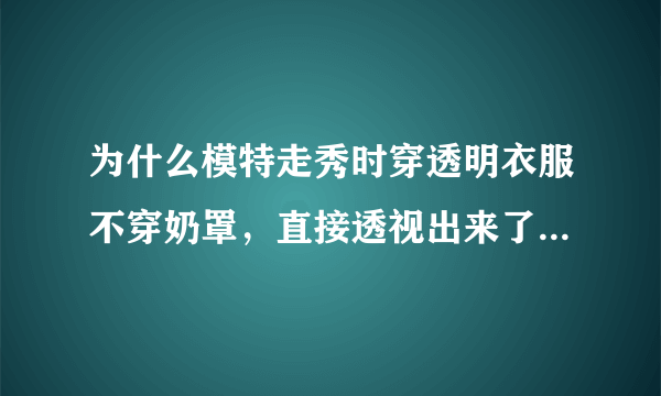 为什么模特走秀时穿透明衣服不穿奶罩，直接透视出来了，她们不怕被看吗