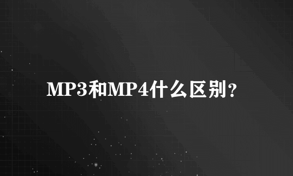 MP3和MP4什么区别？