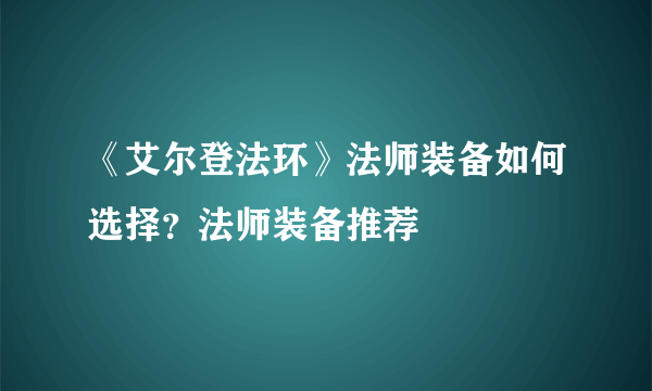 《艾尔登法环》法师装备如何选择？法师装备推荐