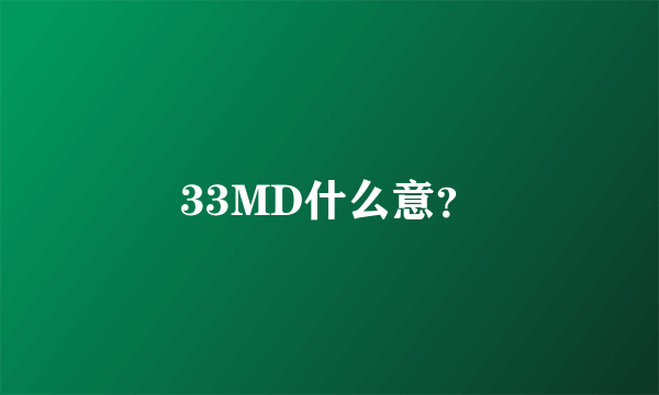 33MD什么意？