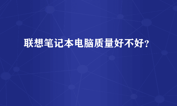 联想笔记本电脑质量好不好？