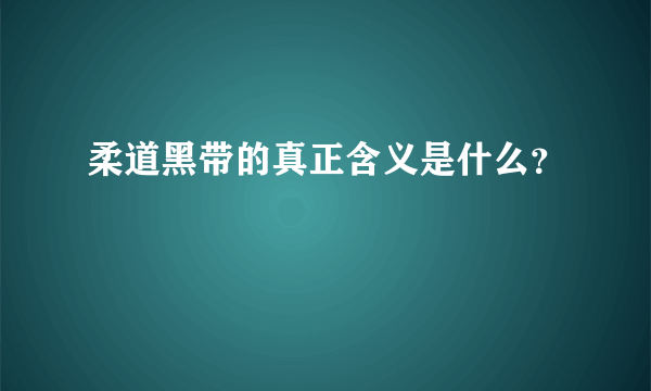 柔道黑带的真正含义是什么？