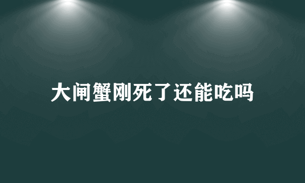 大闸蟹刚死了还能吃吗