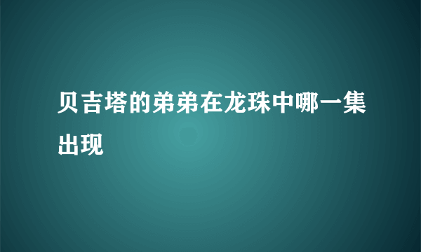 贝吉塔的弟弟在龙珠中哪一集出现