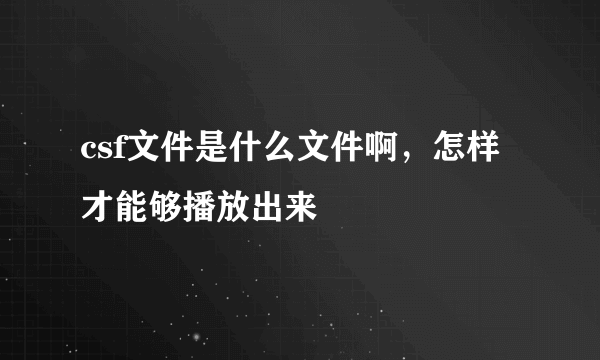 csf文件是什么文件啊，怎样才能够播放出来