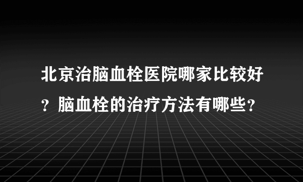 北京治脑血栓医院哪家比较好？脑血栓的治疗方法有哪些？