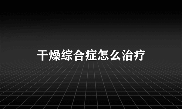 干燥综合症怎么治疗